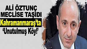 Kahramanmaraş’ta ‘Unutulmuş Köy!’