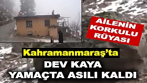 Kahramanmaraş’ta Yamaçta Asılı Kalan Dev Kaya Bir Aileyi Korkutuyor