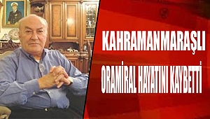 Kahramanmaraşlı Oramiral hayatını kaybetti