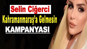 Kampanya Yaptılar: Selin Ciğerci Kahramanmaraş’a Gelmesin
