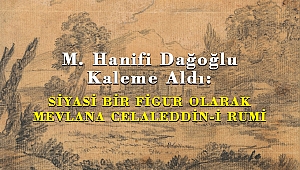 M. Hanifi Dağoğlu Kaleme Aldı: SİYASİ BİR FİGUR OLARAK MEVLANA CELALEDDİN-İ RUMİ