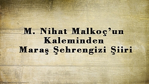 M. Nihat Malkoç’ un Kaleminden Maraş Şehrengizi Şiiri