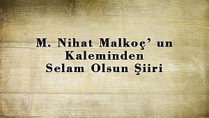 M. Nihat Malkoç’ un Kaleminden Selam Olsun Şiiri