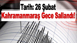Tarih: 26 Şubat Kahramanmaraş Gece Sallandı!