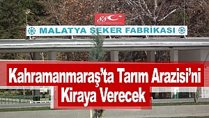 Malatya Şeker Fabrikası Kahramanmaraş’ta Tarım Arazisi’ni Kiraya Verecek