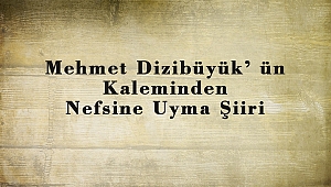 Mehmet Dizibüyük’ ün Kaleminden Nefsine Uyma Şiiri