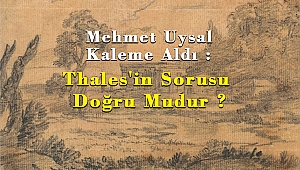 Mehmet Uysal Kaleme Aldı : Thales'in Sorusu Doğru Mudur?