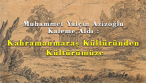 Muhammet Yalçın Azizoğlu Kaleme Aldı : Kahramanmaraş Kültüründen Kültürümüze