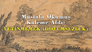 Mustafa Okumuş Kaleme Aldı: YETİNMEMEK (DOYUMSUZLUK)