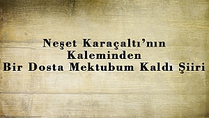 Neşet Karaçaltı’nın Kaleminden Bir Dosta Mektubum Kaldı Şiiri