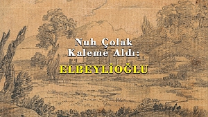 Nuh Çolak Kaleme Aldı: ELBEYLİOĞLU