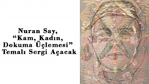 Nuran Say, “Kam, Kadın, Dokuma Üçlemesi” Temalı Sergi Açacak