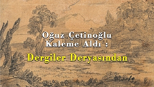 Oğuz Çetinoğlu Kaleme Aldı : Dergiler Deryâsından