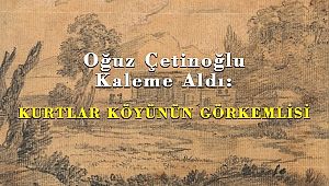Oğuz Çetinoğlu Kaleme Aldı: KURTLAR KÖYÜNÜN GÖRKEMLİSİ