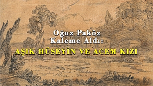 Oğuz Paköz Kaleme Aldı: AŞIK HÜSEYİN VE ACEM KIZI