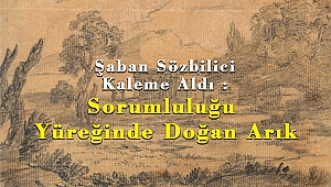 Şaban Sözbilici Kaleme Aldı : Sorumluluğu Yüreğinde Doğan Arık