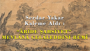 Serdar Yakar Kaleme Aldı : BİR “ÂBİDE ŞAHSİYET” MEVLÂNÂ CELÂLEDDİNİ RÛMÎ