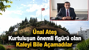 Ünal Ateş: Kurtuluşun Önemli Figürü Olan Kaleyi Bile Açamadılar