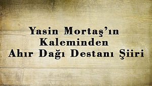 Yasin Mortaş’ın Kaleminden Ahır Dağı Destanı Şiiri