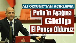 Ali Öztunç’tan Tepki: Putin’in Ayağına Gidip El Pençe Oldunuz