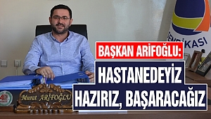 Başkan Arifoğlu: Hastanedeyiz Hazırız Başaracağız