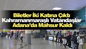 Biletler İki Katına Çıktı Kahramanmaraşlı Vatandaşlar Adana’da Mahsur Kaldı