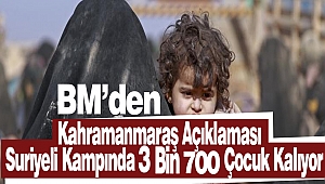 BM’den Kahramanmaraş Açıklaması: Suriyeli Kampında 3 Bin 700 Çocuk Kalıyor 