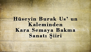 Hüseyin Burak Us’ un Kaleminden Kara Semaya Bakma Sanatı Şiiri