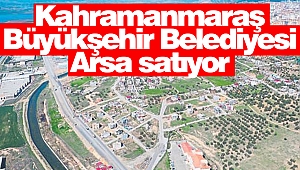Kahramanmaraş Büyükşehir Belediyesi arsa satıyor!