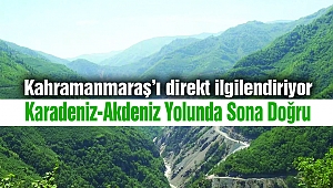 Kahramanmaraş’ı direkt ilgilendiren Karadeniz-Akdeniz Yolunda Sona Doğru