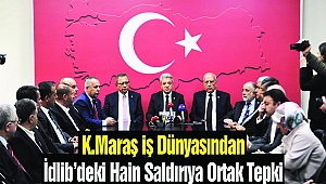 Kahramanmaraş İş Dünyasından İdlib’deki Hain Saldırıya Ortak Tepki