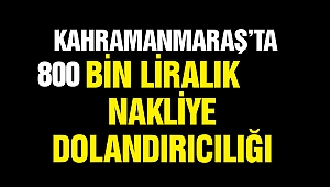 Kahramanmaraş’ta 800 bin liralık nakliye dolandırıcılığı