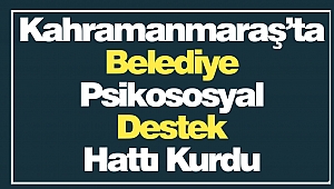 Kahramanmaraş’ta Belediye Psikososyal Destek Hattı Kurdu