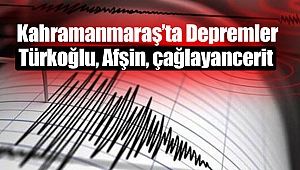 Kahramanmaraş’ta Depremler: Türkoğlu, Afşin, Çağlayancerit