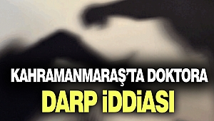 Kahramanmaraş’ta Doktora Darp İddiası