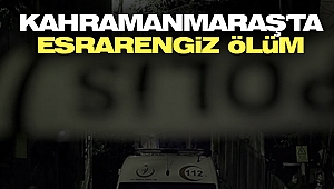 Kahramanmaraş'ta Esrarengiz Ölüm