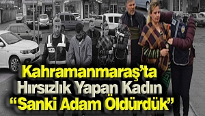 Kahramanmaraş’ta Hırsızlık Yapan Kadın: “Sanki Adam Öldürdük”