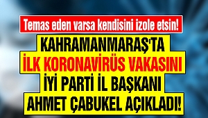 Kahramanmaraş'ta İlk Koronavirüs Vakasını İYİ Parti İl Başkanı Çabukel Açıkladı!