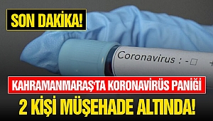 Kahramanmaraş'ta Koronavirüs Paniği! 2 Kişi Müşehade Altında!