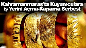 Kahramanmaraş’ta Kuyumculara İş Yerini Açma-Kapama Serbest