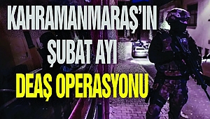 Kahramanmaraş’ta Şubat Ayı DEAŞ Operasyonları