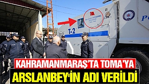 Kahramanmaraş’ta TOMA’ya Arslanbey'in Adı Verildi