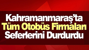 Kahramanmaraş’ta Tüm Otobüs Firmaları Seferlerini Durdurdu