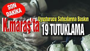 Kahramanmaraş’ta Uyuşturucu Satıcılarına Baskın: 19 Kişi Tutuklandı