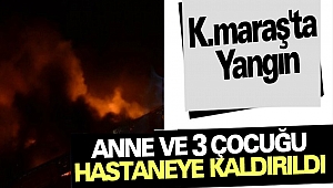 Kahramanmaraş'ta Yangın: Anne ve 3 Çocuğu Hastaneye Kaldırıldı
