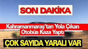 Kahramanmaraş'tan Yola Çıkan Otobüs Kaza Yaptı: Çok Sayıda Yaralı Var 