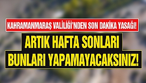 Kahramanmaraş Valiliği’nden son dakika yasağı!