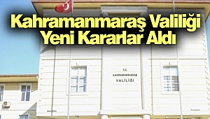 Kahramanmaraş Valiliği Yeni Kararlar Aldı