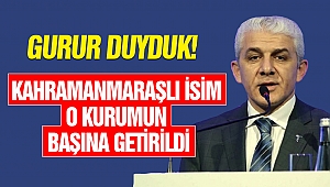 Kahramanmaraşlı İsim O Kurumun Başına Getirildi