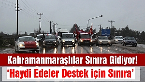 Kahramanmaraşlılar Sınıra Gidiyor!